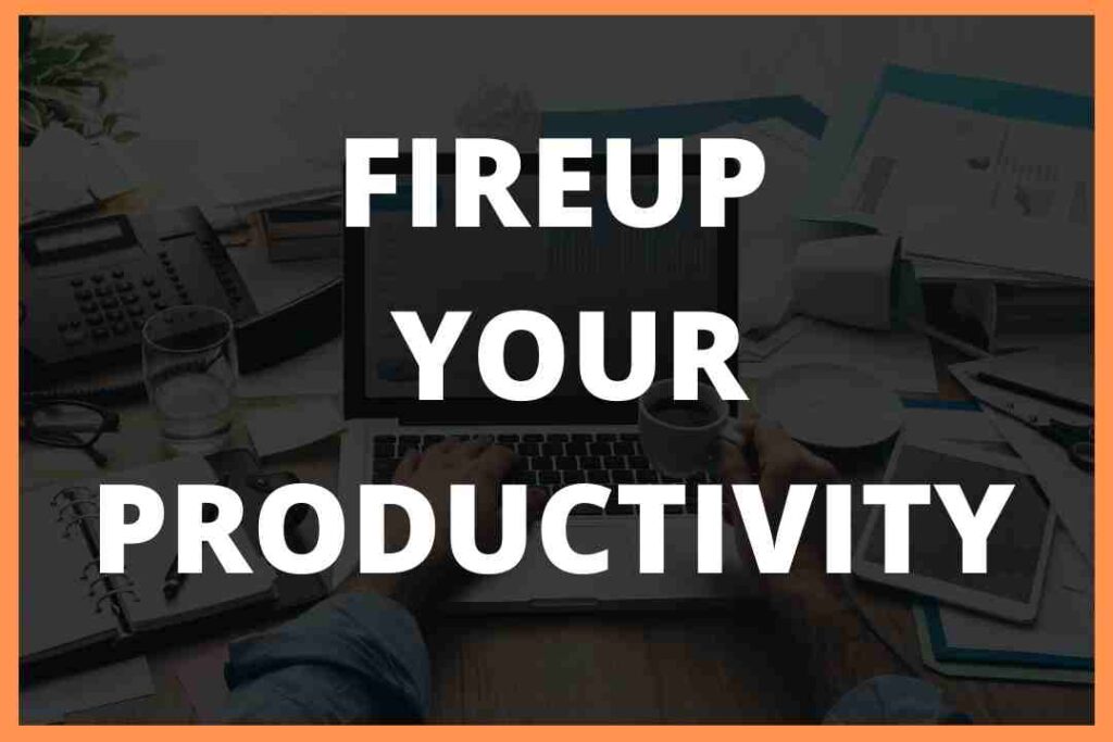 Fire up your productivity